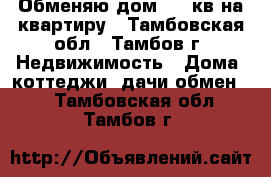 Обменяю дом 190 кв на квартиру - Тамбовская обл., Тамбов г. Недвижимость » Дома, коттеджи, дачи обмен   . Тамбовская обл.,Тамбов г.